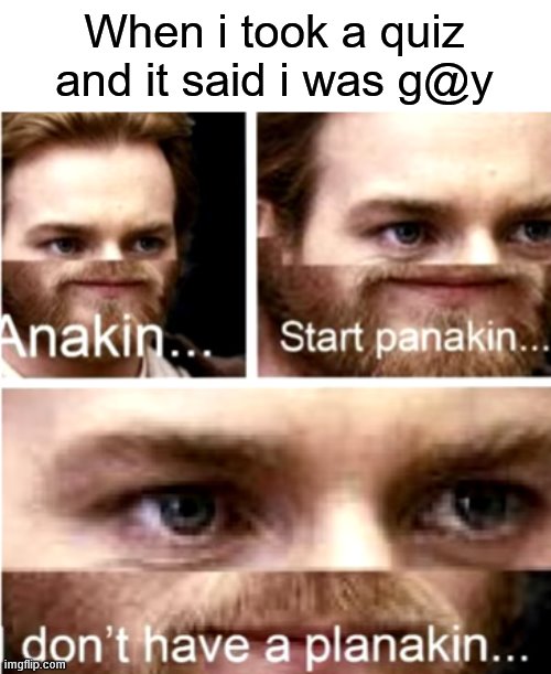 no |  When i took a quiz and it said i was g@y | image tagged in anakin start panakin,no,heck,to,the,nono | made w/ Imgflip meme maker