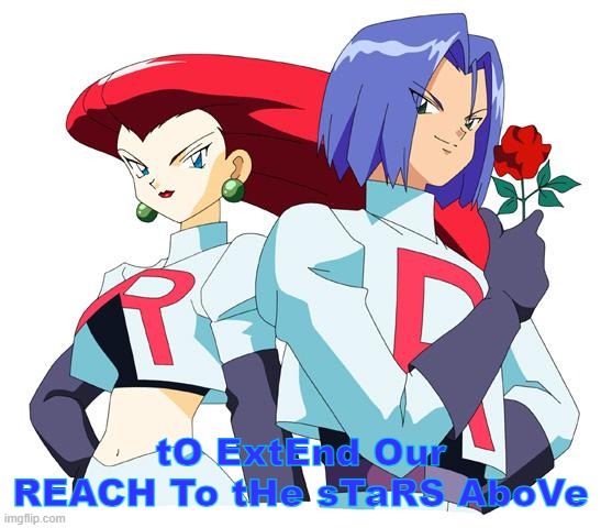 Team rocket | tO ExtEnd Our REACH To tHe sTaRS AboVe | image tagged in team rocket | made w/ Imgflip meme maker