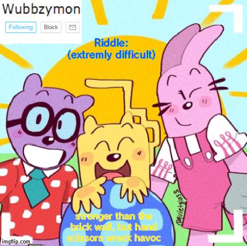 Whoever get's it first get's 10 upvotes | Riddle: (extremly difficult); stronger than the brick wall, but hand scissors wreck havoc | image tagged in wubbzymon's wubbtastic template | made w/ Imgflip meme maker