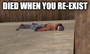 dead | DIED WHEN YOU RE-EXIST | image tagged in dead | made w/ Imgflip meme maker