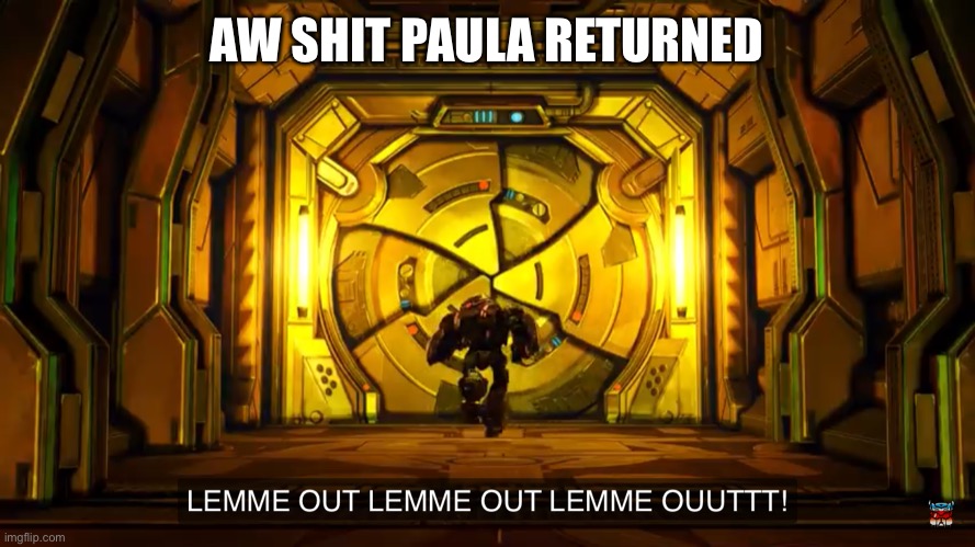 Let me out | AW SHIT PAULA RETURNED | image tagged in let me out | made w/ Imgflip meme maker