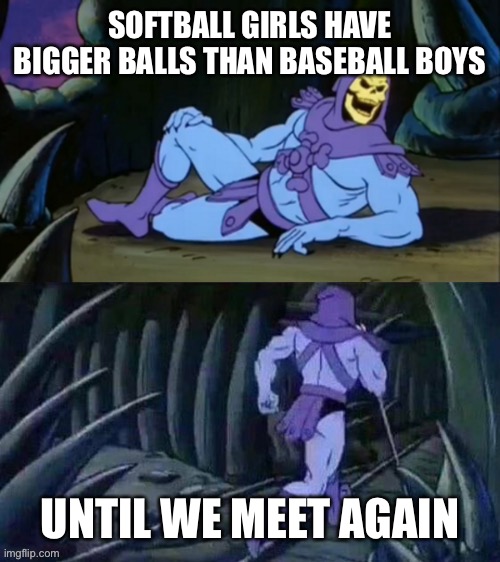 Skeletor disturbing facts | SOFTBALL GIRLS HAVE BIGGER BALLS THAN BASEBALL BOYS; UNTIL WE MEET AGAIN | image tagged in skeletor disturbing facts | made w/ Imgflip meme maker