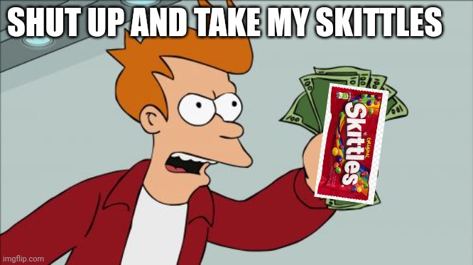 Shut Up And Take My Money Fry Meme | SHUT UP AND TAKE MY SKITTLES | image tagged in memes,shut up and take my money fry | made w/ Imgflip meme maker