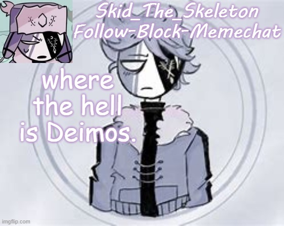 because I need to calm down | where the hell is Deimos. | image tagged in skid's ruvyzat temp | made w/ Imgflip meme maker
