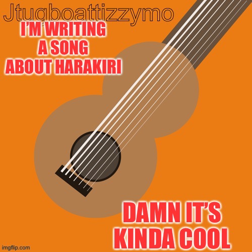 If yk what harakiri is | I’M WRITING A SONG ABOUT HARAKIRI; DAMN IT’S KINDA COOL | image tagged in jtugboattizzymo announcement temp | made w/ Imgflip meme maker