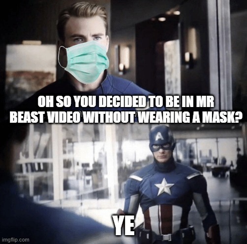 2020 mr beast | OH SO YOU DECIDED TO BE IN MR BEAST VIDEO WITHOUT WEARING A MASK? YE | image tagged in captain america | made w/ Imgflip meme maker