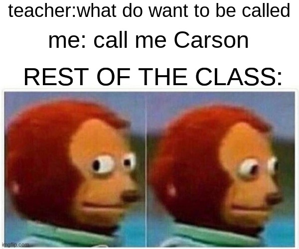 don't call yourself call me carson | teacher:what do want to be called; me: call me Carson; REST OF THE CLASS: | image tagged in memes,monkey puppet,funny memes,funny | made w/ Imgflip meme maker