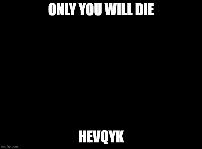 I see you I’m always watching | ONLY YOU WILL DIE; HEVQYK | image tagged in prepare | made w/ Imgflip meme maker