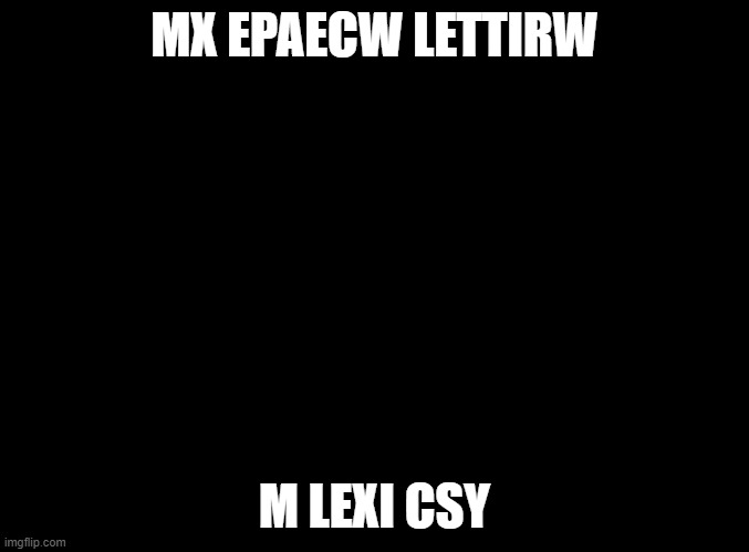 3 south | MX EPAECW LETTIRW; M LEXI CSY | made w/ Imgflip meme maker