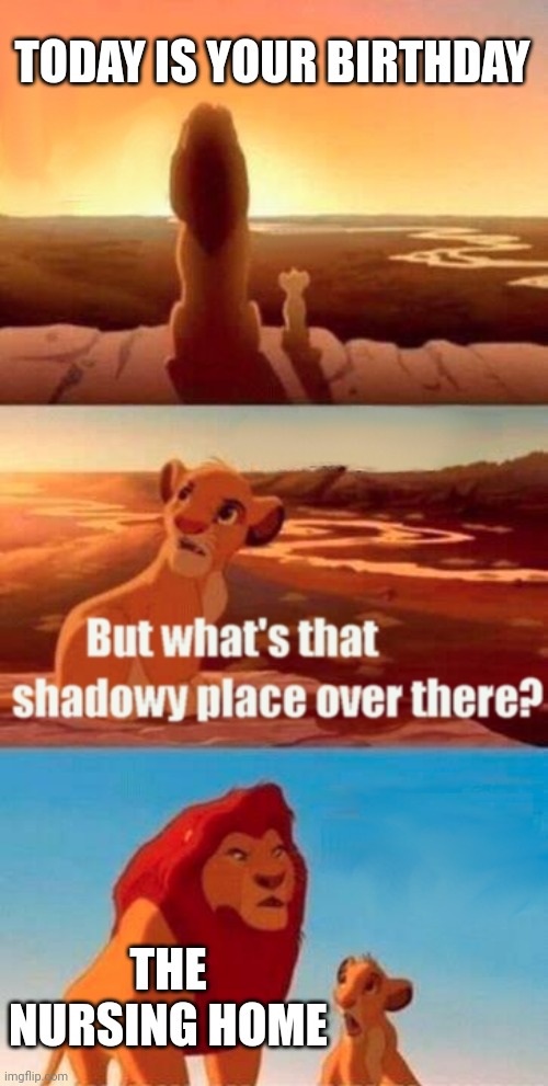 Old as dirt | TODAY IS YOUR BIRTHDAY; THE NURSING HOME | image tagged in memes,simba shadowy place,old,hey man you see that guy over there,happy birthday,funny memes | made w/ Imgflip meme maker