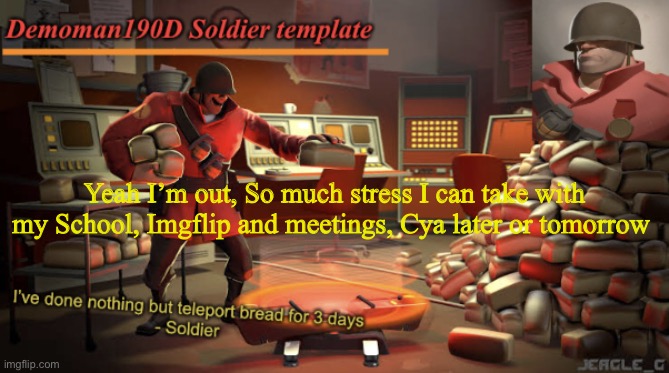 Demoman190D Soldier template | Yeah I’m out, So much stress I can take with my School, Imgflip and meetings, Cya later or tomorrow | image tagged in demoman190d soldier template | made w/ Imgflip meme maker