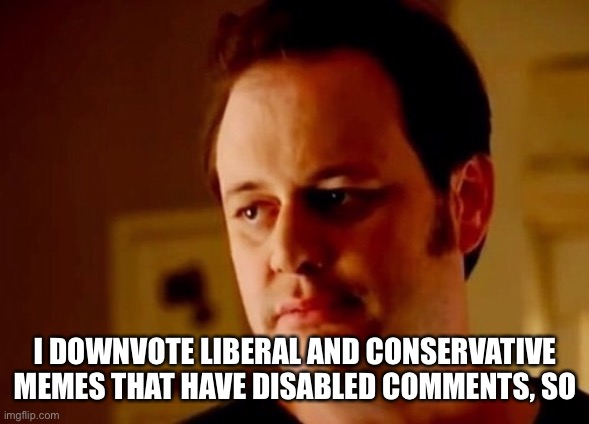 Well she's a guy so | I DOWNVOTE LIBERAL AND CONSERVATIVE MEMES THAT HAVE DISABLED COMMENTS, SO | image tagged in well she's a guy so | made w/ Imgflip meme maker