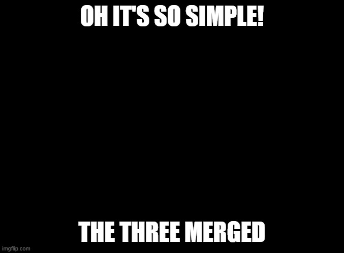 24 hours left | OH IT'S SO SIMPLE! THE THREE MERGED | image tagged in blank black | made w/ Imgflip meme maker