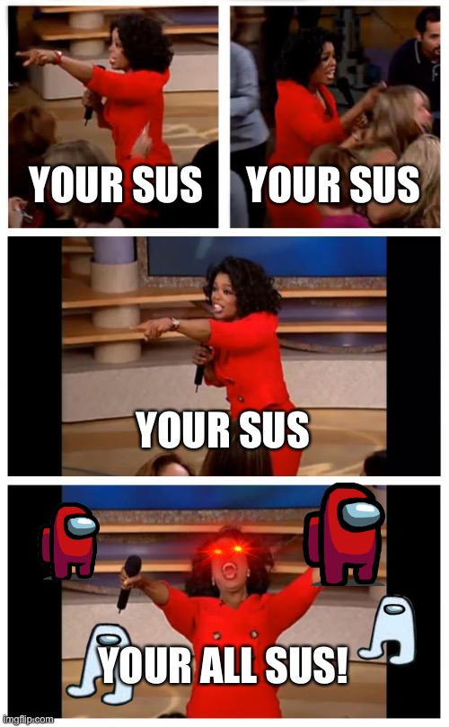 Oprah You Get A Car Everybody Gets A Car | YOUR SUS; YOUR SUS; YOUR SUS; YOUR ALL SUS! | image tagged in memes,oprah you get a car everybody gets a car,among us,gaming,sus | made w/ Imgflip meme maker