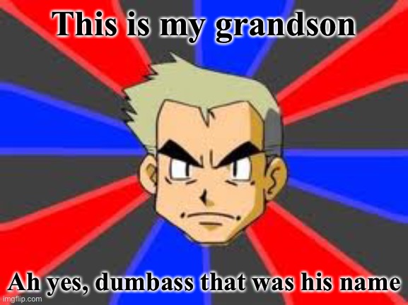 Oak | This is my grandson; Ah yes, dumbass that was his name | image tagged in memes,professor oak | made w/ Imgflip meme maker
