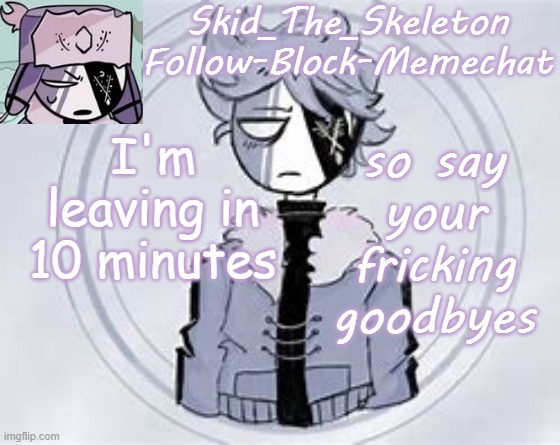 Skid's Ruvyzat Temp | I'm leaving in 10 minutes; so say your fricking goodbyes | image tagged in skid's ruvyzat temp | made w/ Imgflip meme maker
