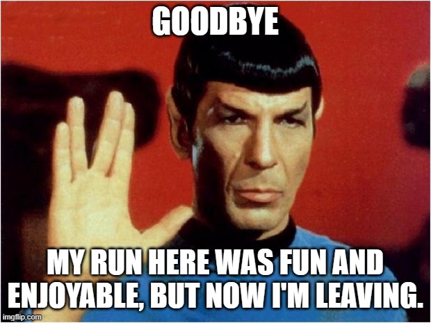 bye, hope your all fricking happy without me | GOODBYE; MY RUN HERE WAS FUN AND ENJOYABLE, BUT NOW I'M LEAVING. | image tagged in spock goodbye | made w/ Imgflip meme maker