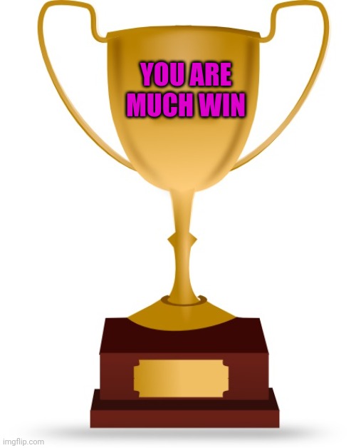 Blank Trophy | YOU ARE MUCH WIN | image tagged in blank trophy | made w/ Imgflip meme maker