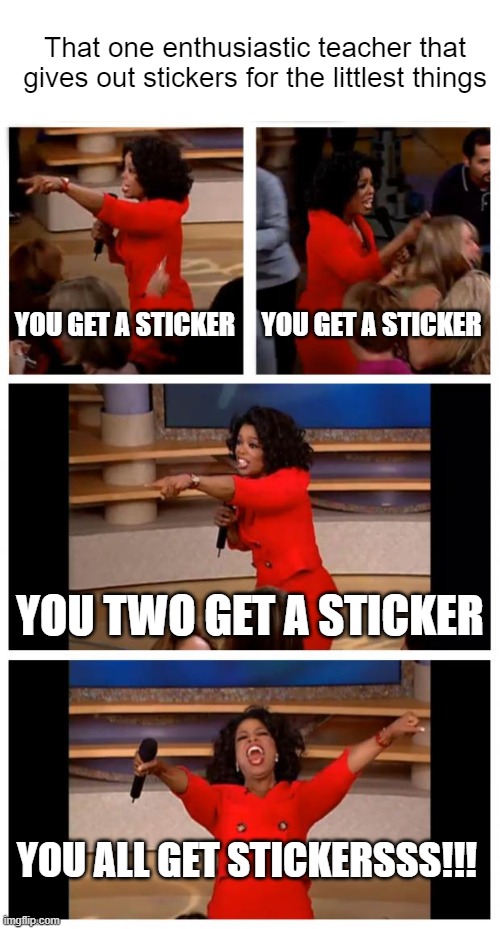 EVERYBODY GETS A STICKER! | That one enthusiastic teacher that gives out stickers for the littlest things; YOU GET A STICKER; YOU GET A STICKER; YOU TWO GET A STICKER; YOU ALL GET STICKERSSS!!! | image tagged in memes,oprah you get a car everybody gets a car | made w/ Imgflip meme maker