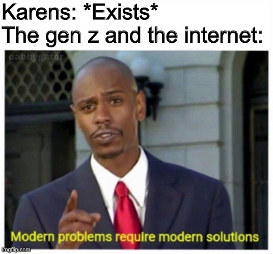 modern problems | Karens: *Exists* 
The gen z and the internet: | image tagged in modern problems | made w/ Imgflip meme maker