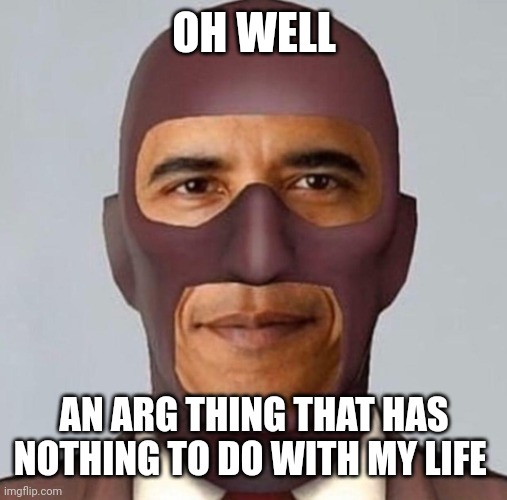 Obama spy | OH WELL AN ARG THING THAT HAS NOTHING TO DO WITH MY LIFE | image tagged in obama spy | made w/ Imgflip meme maker