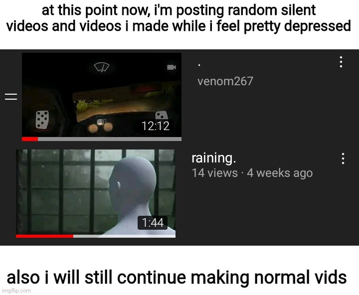 at this point now, i'm posting random silent videos and videos i made while i feel pretty depressed; also i will still continue making normal vids | made w/ Imgflip meme maker