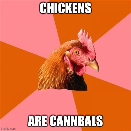 Anti Joke Chicken Meme | CHICKENS; ARE CANNBALS | image tagged in memes,anti joke chicken | made w/ Imgflip meme maker