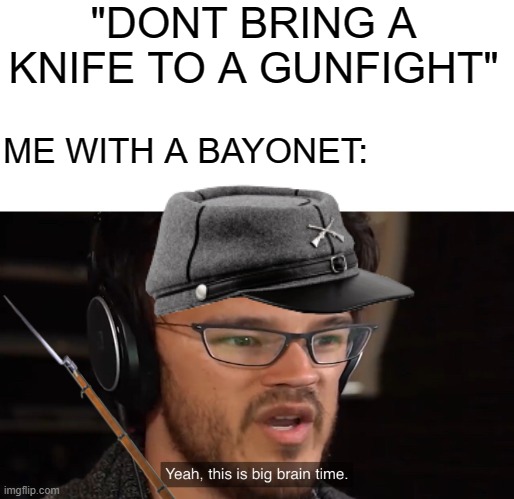  "DONT BRING A KNIFE TO A GUNFIGHT"; ME WITH A BAYONET: | image tagged in yeah this is big brain time,civil war,sayings | made w/ Imgflip meme maker