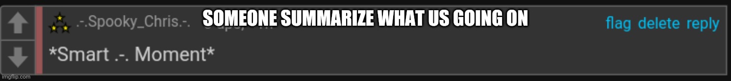 Pls | SOMEONE SUMMARIZE WHAT US GOING ON | image tagged in smart - moment | made w/ Imgflip meme maker