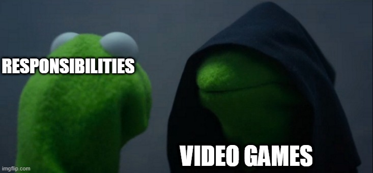 Evil Kermit | RESPONSIBILITIES; VIDEO GAMES | image tagged in memes,evil kermit | made w/ Imgflip meme maker