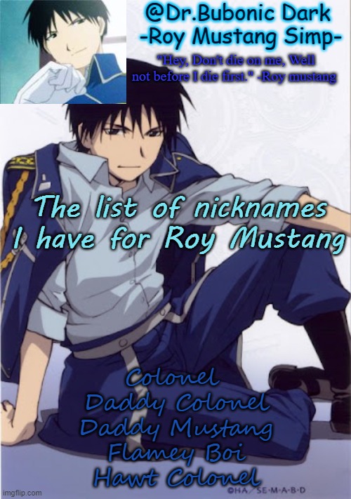 Ea | The list of nicknames I have for Roy Mustang; Colonel 
Daddy Colonel
Daddy Mustang
Flamey Boi
Hawt Colonel | image tagged in another roy temp | made w/ Imgflip meme maker