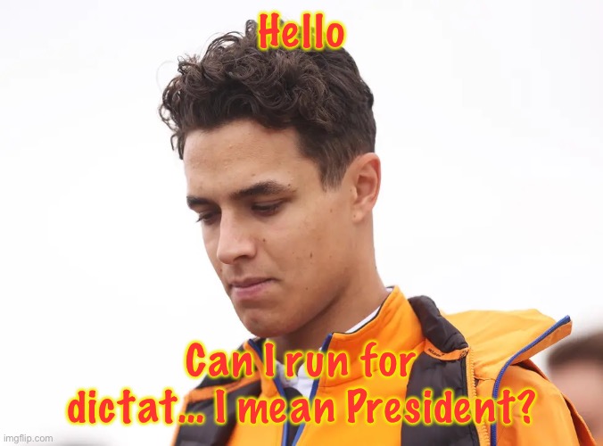 Lando Norris | Hello; Can I run for dictat… I mean President? | image tagged in lando norris | made w/ Imgflip meme maker