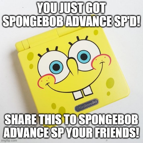 you have been spongebob advance sp'd! | YOU JUST GOT SPONGEBOB ADVANCE SP'D! SHARE THIS TO SPONGEBOB ADVANCE SP YOUR FRIENDS! | image tagged in nintendo,spongebob,memes | made w/ Imgflip meme maker