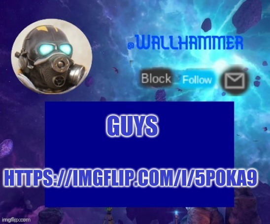GUYS; HTTPS://IMGFLIP.COM/I/5POKA9 | image tagged in wallhammer temp thanks peacefulfox | made w/ Imgflip meme maker