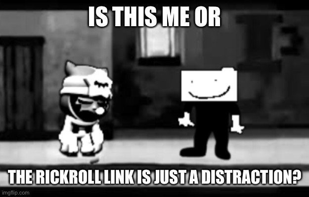 That’s actually a nice one tbh | IS THIS ME OR; THE RICKROLL LINK IS JUST A DISTRACTION? | image tagged in get real | made w/ Imgflip meme maker