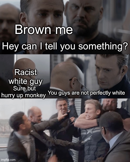 That’s what my eyes tell me | Brown me; Hey can I tell you something? Racist white guy; Sure but hurry up monkey; You guys are not perfectly white | image tagged in captain america elevator | made w/ Imgflip meme maker