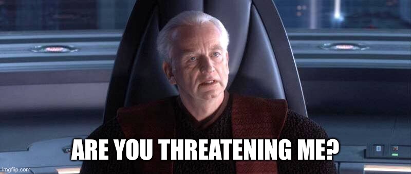 Are You Threatening Me? | ARE YOU THREATENING ME? | image tagged in are you threatening me | made w/ Imgflip meme maker