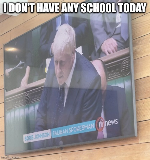 Boris Johnson: Taliban Spokesman | I DON'T HAVE ANY SCHOOL TODAY | image tagged in boris johnson taliban spokesman | made w/ Imgflip meme maker
