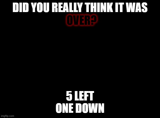 Paula was never the only one | DID YOU REALLY THINK IT WAS; OVER? 5 LEFT
ONE DOWN | made w/ Imgflip meme maker