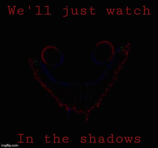 Lets put a smile on that face | We'll just watch; In the shadows | image tagged in lets put a smile on that face | made w/ Imgflip meme maker