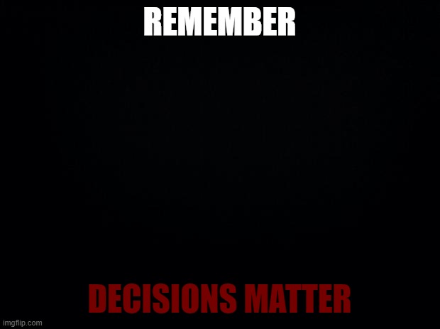nobody can truly stop the mystery | REMEMBER; DECISIONS MATTER | image tagged in black background | made w/ Imgflip meme maker