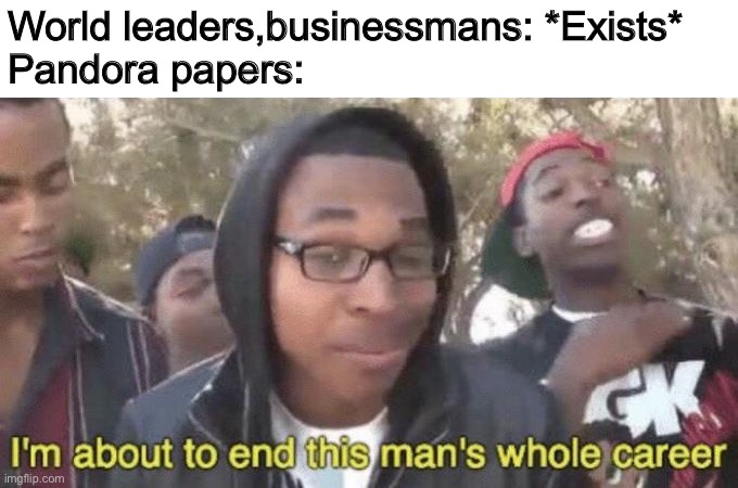 I’m about to end this man’s whole career | World leaders,businessmans: *Exists*
Pandora papers: | image tagged in i m about to end this man s whole career | made w/ Imgflip meme maker