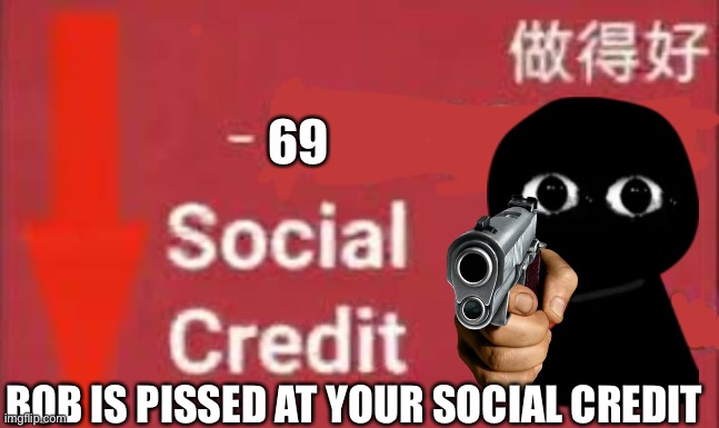 -69 social credit | 69; BOB IS PISSED AT YOUR SOCIAL CREDIT | image tagged in social credit | made w/ Imgflip meme maker
