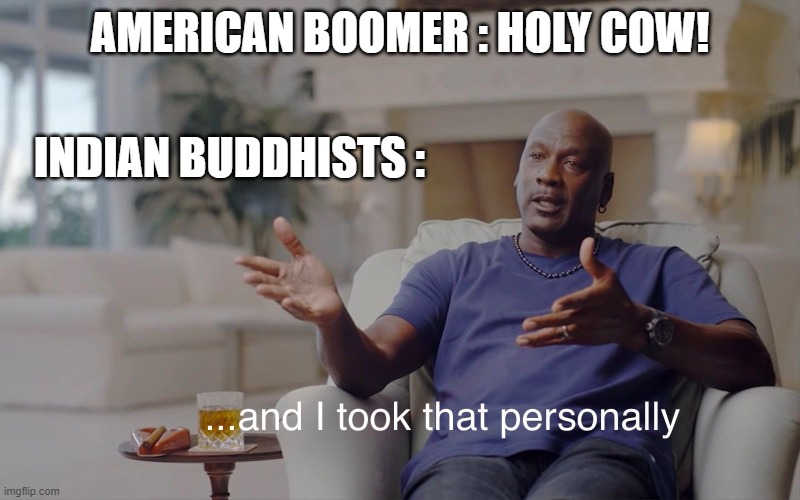 oOf | AMERICAN BOOMER : HOLY COW! INDIAN BUDDHISTS : | image tagged in and i took that personally | made w/ Imgflip meme maker