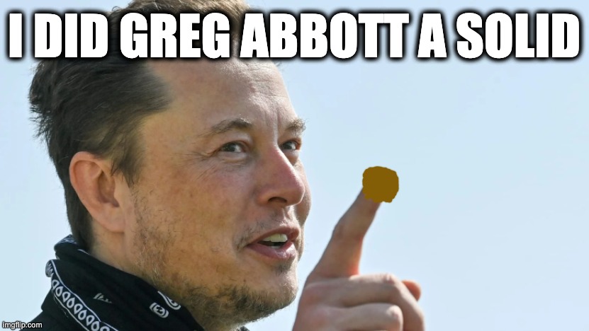 I DID GREG ABBOTT A SOLID | image tagged in memes,elon musk,greg abbott,texas,solid waste,pollution | made w/ Imgflip meme maker
