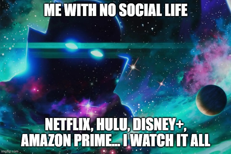 The Watcher | ME WITH NO SOCIAL LIFE; NETFLIX, HULU, DISNEY+, AMAZON PRIME... I WATCH IT ALL | image tagged in the watcher,memes | made w/ Imgflip meme maker