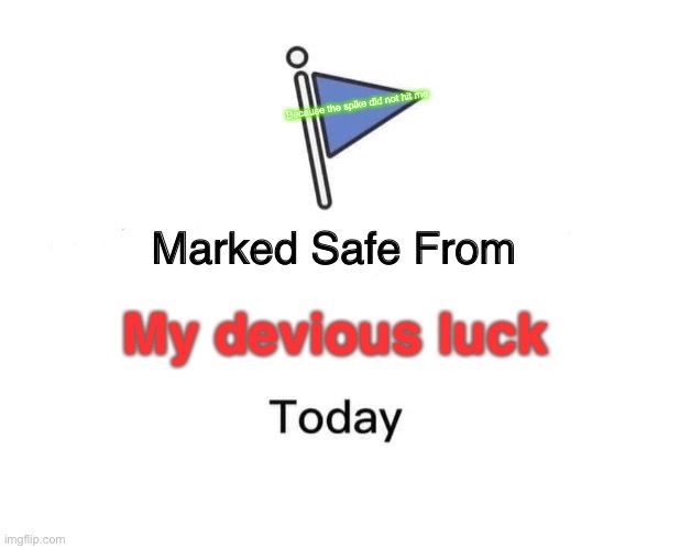 The spike did not hit me (sorry I just realised I copied another user - forgive me will you?) | Because the spike did not hit me; My devious luck | image tagged in memes,marked safe from | made w/ Imgflip meme maker