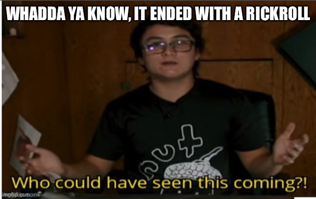 Who could have seen this coming? | WHADDA YA KNOW, IT ENDED WITH A RICKROLL | image tagged in who could have seen this coming | made w/ Imgflip meme maker
