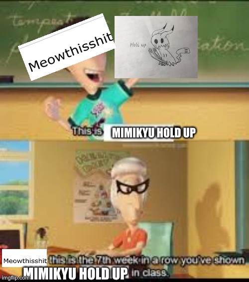 I made a meme about myself lol | MIMIKYU HOLD UP; MIMIKYU HOLD UP | image tagged in x this is the 7th week in a row you showed y in class | made w/ Imgflip meme maker
