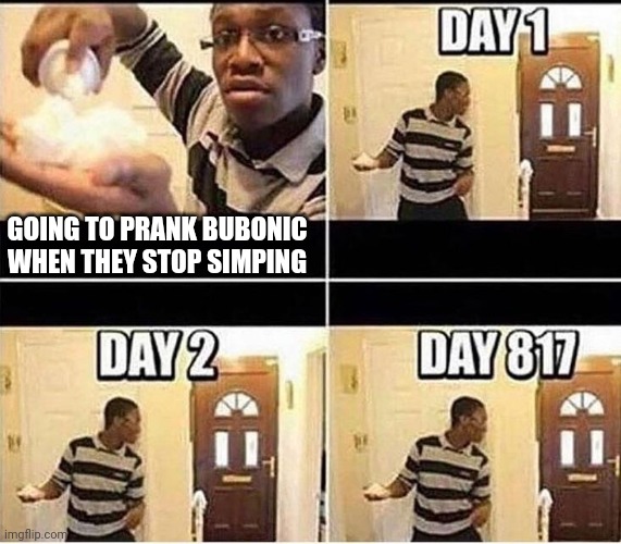 Gonna Prank Dad | GOING TO PRANK BUBONIC WHEN THEY STOP SIMPING | image tagged in gonna prank dad | made w/ Imgflip meme maker